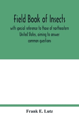 Field book of insects, with special reference to those of northeastern United States, aiming to answer common questions by E. Lutz, Frank