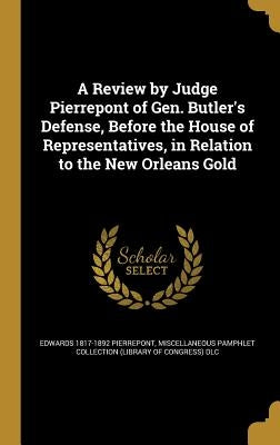A Review by Judge Pierrepont of Gen. Butler's Defense, Before the House of Representatives, in Relation to the New Orleans Gold by Pierrepont, Edwards 1817-1892