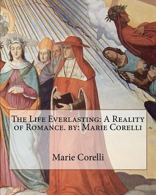 The Life Everlasting: A Reality of Romance. by: Marie Corelli by Corelli, Marie