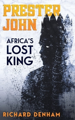 Prester John: Africa's Lost King by Denham, Richard