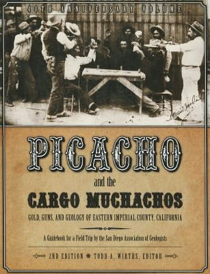 Picacho and the Cargo Muchachos: Gold, Guns and Geology of Eastern Imperial County, California by Wirths, Todd A.