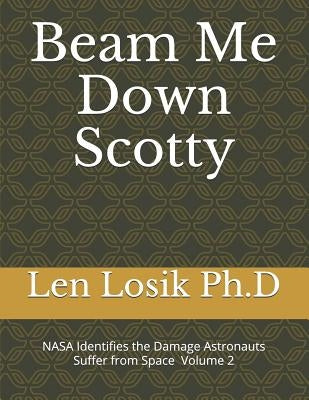 Beam Me Down Scotty: NASA Identifies the Damage Astronauts Suffer from Space Volume 2 by Losik Ph. D., Len