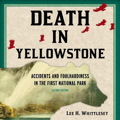 Death in Yellowstone: Accidents and Foolhardiness in the First National Park by Whittlesey, Lee H.