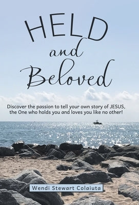 Held and Beloved: Discover the Passion to Tell Your Own Story of Jesus, the One Who Holds You and Loves You Like No Other! by Colaiuta, Wendi Stewart