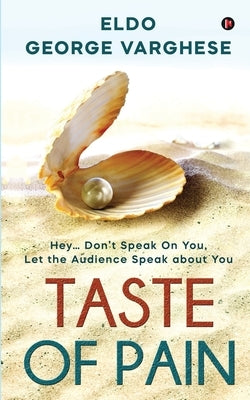 Taste of Pain: Hey... Don't Speak On You, Let the Audience Speak About You by Eldo George Varghese