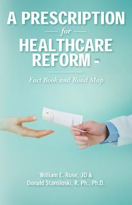 A Prescription for Healthcare Reform: Fact Book and Road Map by Stansloski, Rph Phd Donald