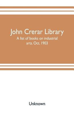 John Crerar Library: a list of books on industrial arts. Oct. 1903 by Unknown