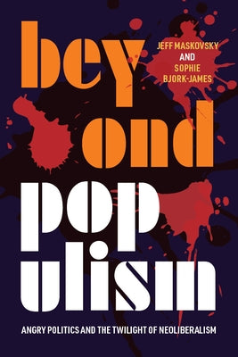 Beyond Populism: Angry Politics and the Twilight of Neoliberalism by Maskovsky, Jeff