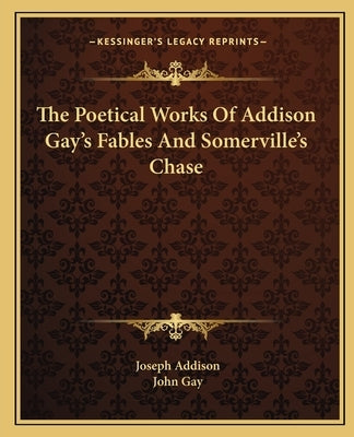 The Poetical Works Of Addison Gay's Fables And Somerville's Chase by Addison, Joseph