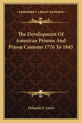 The Development Of American Prisons And Prison Customs 1776 To 1845 by Lewis, Orlando F.