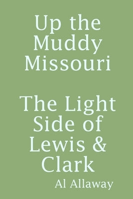 Up the Muddy Missouri, The Light Side of Lewis & Clark by Allaway, Al