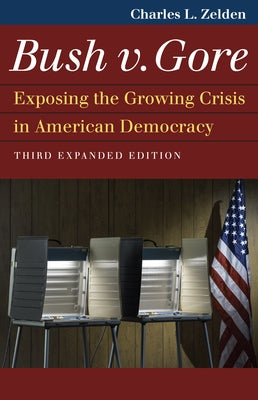 Bush V. Gore: Exposing the Growing Crisis in American Democracy by Zelden, Charles L.