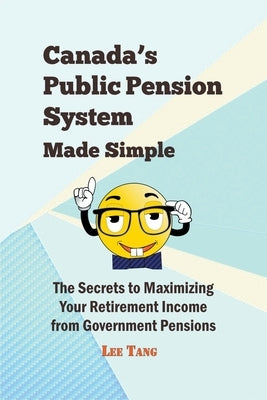 Canada's Public Pension System Made Simple: The Secrets to Maximizing Your Retirement Income from Government Pensions by Tang, Lee