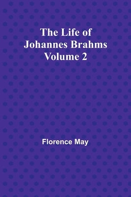 The Life of Johannes Brahms Volume 2 by Florence May