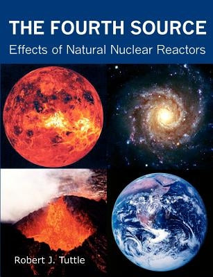 The Fourth Source: Effects of Natural Nuclear Reactors by Tuttle, Robert J.