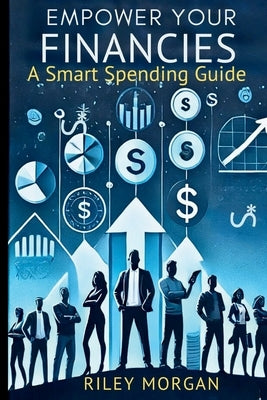 Empower Your Finances: A Smart Spending Guide by Morgan, Riley
