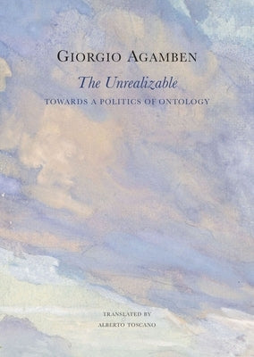 The Unrealizable: Towards a Politics of Ontology by Agamben, Giorgio