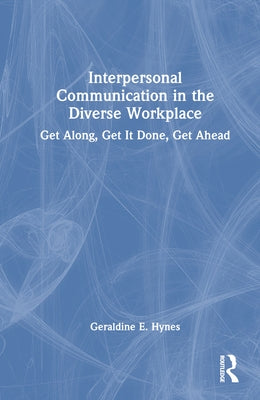 Interpersonal Communication in the Diverse Workplace: Get Along, Get It Done, Get Ahead by Hynes, Geraldine