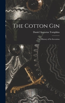 The Cotton Gin: The History of its Invention by Tompkins, Daniel Augustus