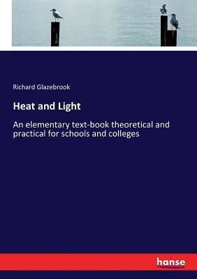 Heat and Light: An elementary text-book theoretical and practical for schools and colleges by Glazebrook, Richard