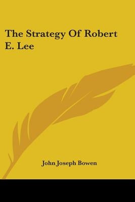 The Strategy Of Robert E. Lee by Bowen, John Joseph