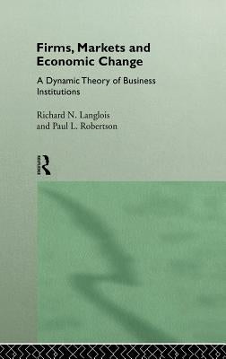 Firms, Markets and Economic Change: A Dynamic Theory of Business Institutions by Langlois, Richard N.
