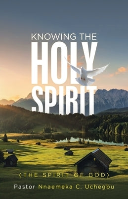 Knowing the Holy Spirit: (The Spirit of God) by Uchegbu, Pastor Nnaemeka C.