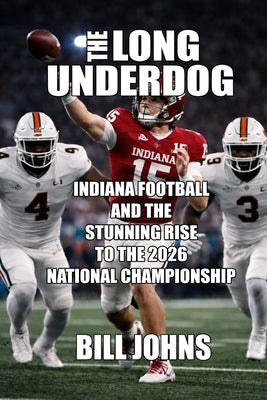 The Long Underdog: Indiana Football and the Stunning Rise to the 2026 National Championship by Johns, Bill