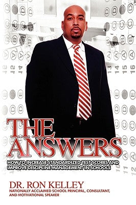 The Answers: How to Increase Standardized Test Scores and Improve Discipline Management in Schools by Kelley, Ron