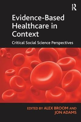 Evidence-Based Healthcare in Context: Critical Social Science Perspectives by Adams, Jon