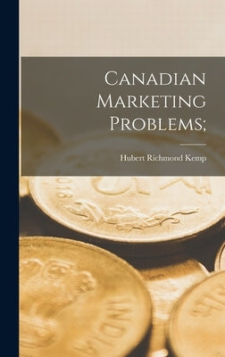 Canadian Marketing Problems; by Kemp, Hubert Richmond