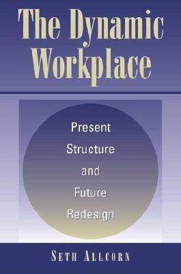 The Dynamic Workplace: Present Structure and Future Redesign by Allcorn, Seth