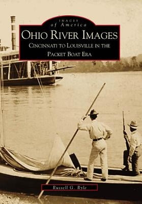 Ohio River Images: Cincinnati to Louisville in the Packet Boat Era by Ryle, Russell G.