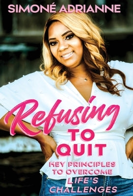 Refusing to Quit: Key Principles to Overcome Life's Challenges by Adrianne, Simone