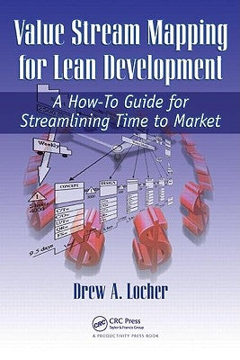 Value Stream Mapping for Lean Development: A How-To Guide for Streamlining Time to Market by Locher, Drew A.