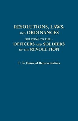Resolutions, Laws, and Ordinances, Relating to the Pay, Half Pay, Commutation of Half Pay, Bounty Lands, and Other Promises Made by Congress to the Of by U S House Of Representatives
