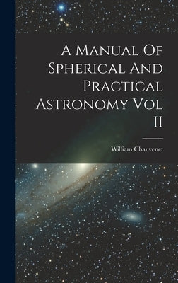 A Manual Of Spherical And Practical Astronomy Vol II by Chauvenet, William