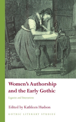 Women's Authorship and the Early Gothic: Legacies and Innovations by Hudson, Kathleen
