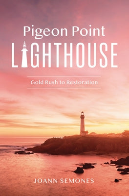Pigeon Point Lighthouse: Gold Rush to Restoration by Semones, Joann