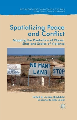 Spatialising Peace and Conflict: Mapping the Production of Places, Sites and Scales of Violence by Bjorkdahl, Annika