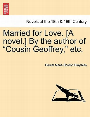 Married for Love. [a Novel.] by the Author of Cousin Geoffrey, Etc. Vol. III by Smythies, Harriet Maria Gordon