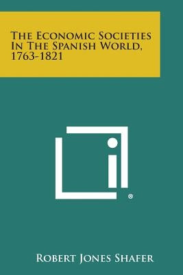The Economic Societies in the Spanish World, 1763-1821 by Shafer, Robert Jones