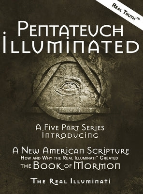 Pentateuch Illuminated: A Five Part Series Introducing A New American Scripture-How and Why the Real Illuminati(TM) Created The Book of Mormon by Illuminati, Real