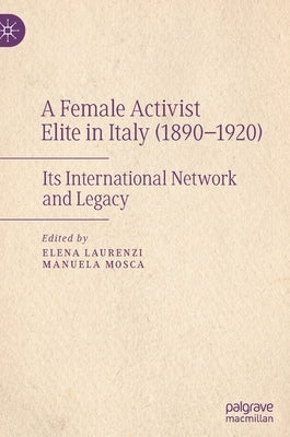 A Female Activist Elite in Italy (1890-1920): Its International Network and Legacy by Laurenzi, Elena