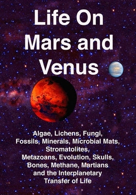 Life on Mars and Venus: Algae, Lichens, Fungi, Fossils, Minerals, Microbial Mats, Stromatolites, Metazoans, Evolution, Skulls, Bones, Methane, by Joseph, Rhawn Gabriel