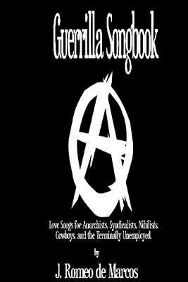 Guerrilla Songbook: Lovesongs for Anarchists, Nihilists, Syndicalists, Cowboys and the Terminally Unemployed by De Marcos, J. Romeo