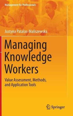 Managing Knowledge Workers: Value Assessment, Methods, and Application Tools by Patalas-Maliszewska, Justyna