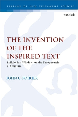The Invention of the Inspired Text: Philological Windows on the Theopneustia of Scripture by Poirier, John C.