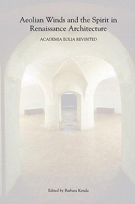 Aeolian Winds and the Spirit in Renaissance Architecture: Academia Eolia Revisited by Kenda, Barbara