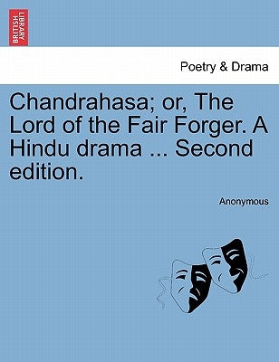 Chandrahasa; Or, the Lord of the Fair Forger. a Hindu Drama ... Second Edition. by Anonymous